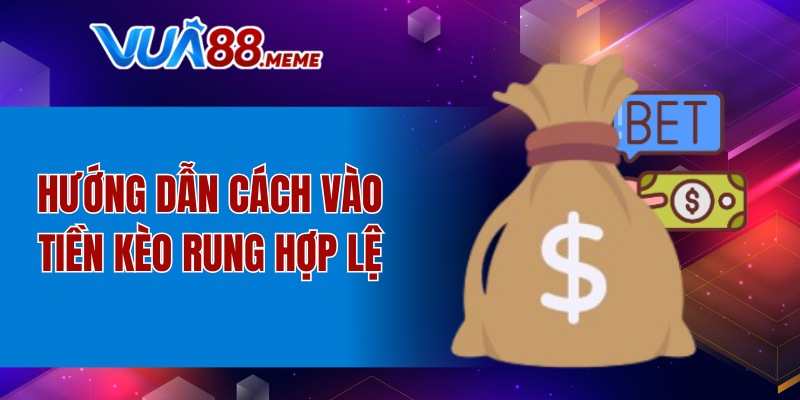 Hướng dẫn cách vào tiền kèo rung hợp lệ