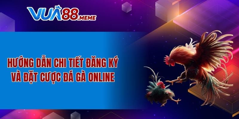 Hướng dẫn chi tiết đăng ký và đặt cược đá gà online