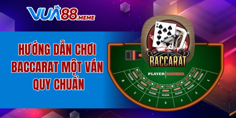 Hướng dẫn chơi Baccarat một ván quy chuẩn
