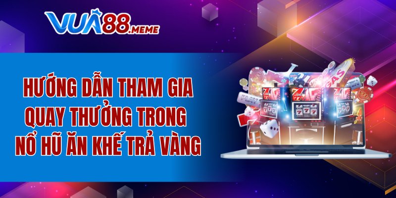 Hướng dẫn tham gia quay thưởng trong Nổ hũ Ăn khế trả vàng