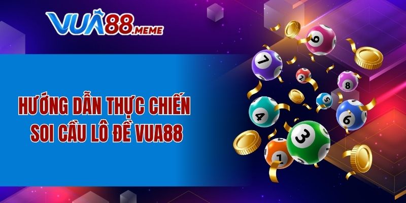 Hướng dẫn thực chiến soi cầu lô đề VUA88