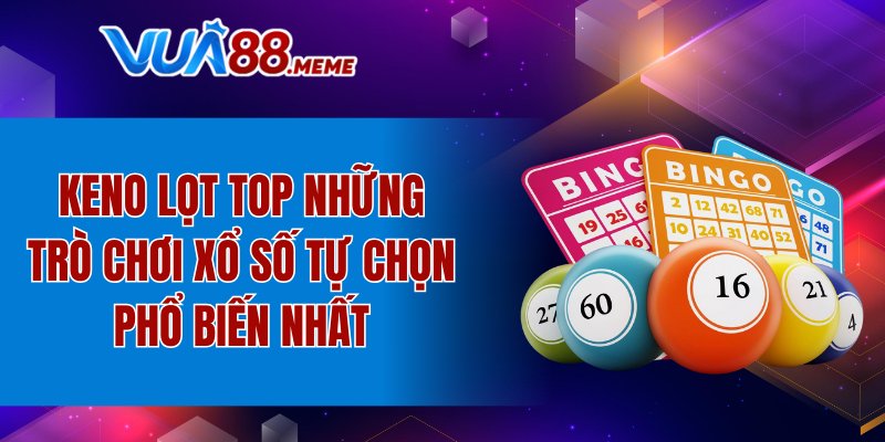 Keno lọt top những trò chơi xổ số tự chọn phổ biến nhất