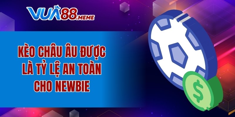Kèo châu Âu được là tỷ lệ an toàn cho newbie