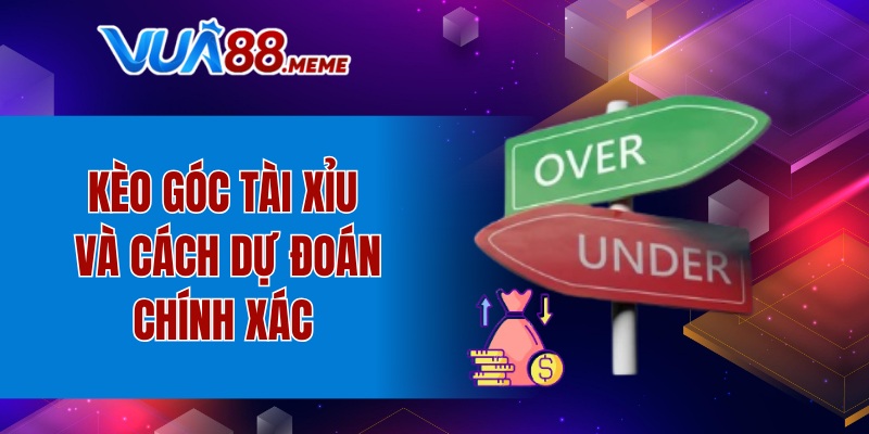 Kèo góc Tài xỉu và cách dự đoán chính xác 