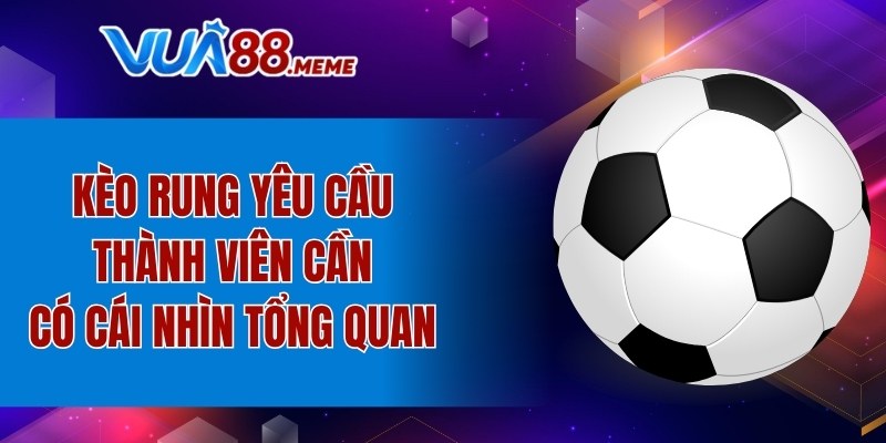 Kèo rung yêu cầu thành viên cần có cái nhìn tổng quan