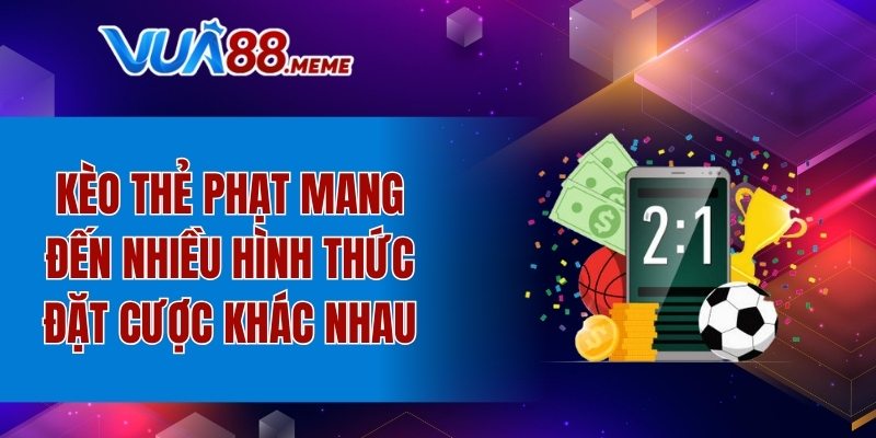 Kèo thẻ phạt mang đến nhiều hình thức đặt cược