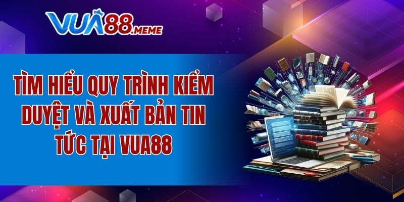 Khám phá về quy trình kiểm duyệt và xuất bản thông tin