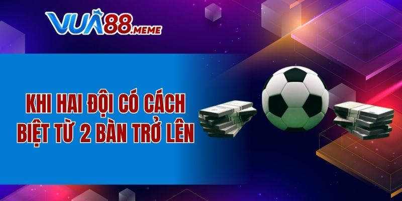 Khi hai đội có cách biệt từ 2 bàn trở lên
