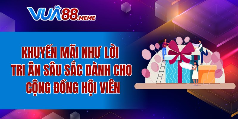 Khuyến mãi như lời tri ân sâu sắc dành cho cộng đồng hội viên