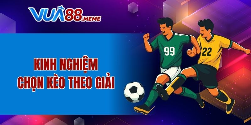 Kinh nghiệm chọn kèo theo các giải đấu