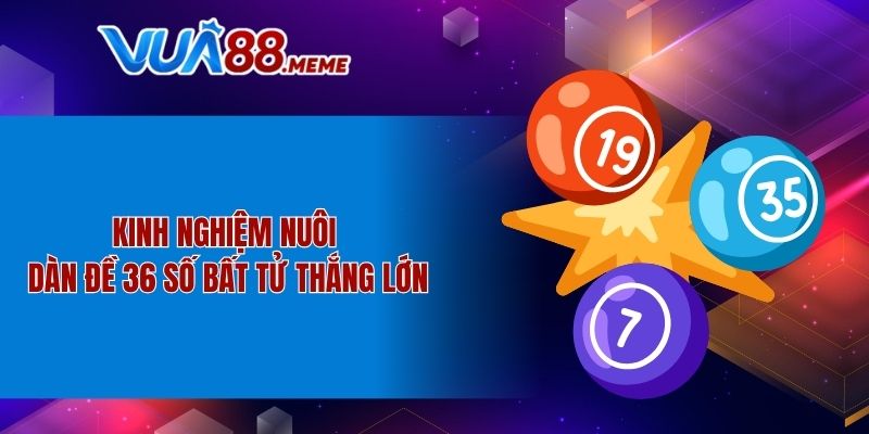 Kinh nghiệm nuôi dàn đề 36 số bất tử thắng lớn