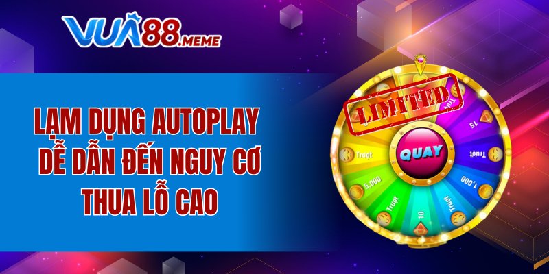 Lạm dụng Auto Play dễ dẫn đến nguy cơ thua lỗ cao