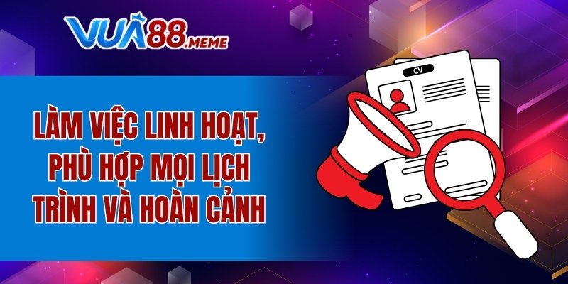 Làm việc linh hoạt, phù hợp mọi lịch trình và hoàn cảnh