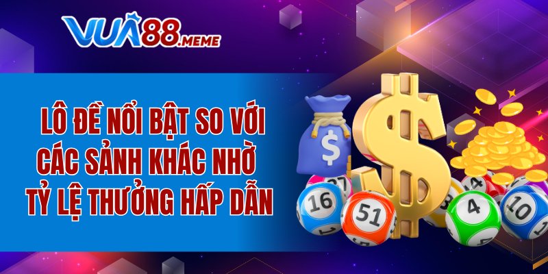 Lô đề nổi bật so với các sảnh khác nhờ tỷ lệ thưởng hấp dẫn