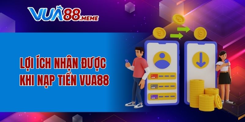 Lợi ích nhận được khi nạp tiền VUA88