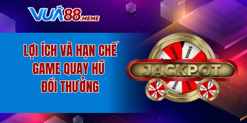 Lợi ích và hạn chế game quay hũ đổi thưởng