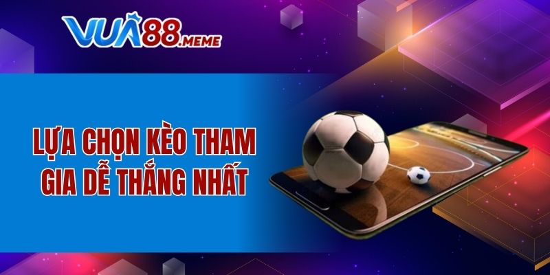 Lựa chọn kèo tham gia dễ thắng nhất