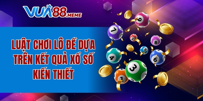 Luật chơi lô đề dựa trên kết quả xổ số kiến thiết