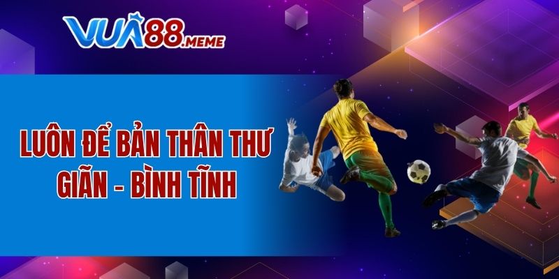 Luôn để bản thân thư giãn - bình tĩnh