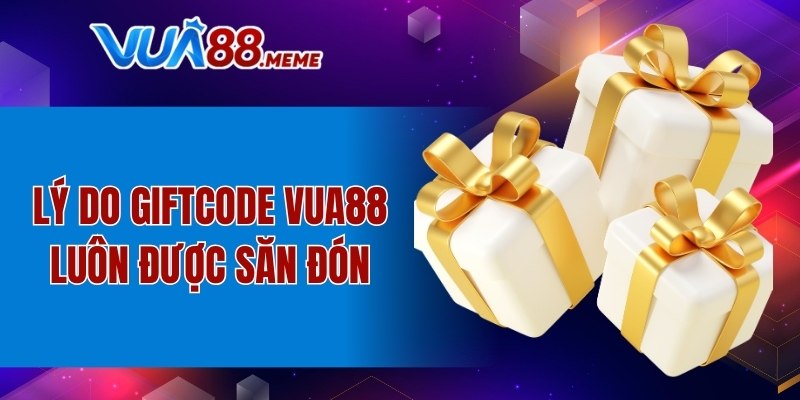 Lý do Giftcode VUA88 luôn được săn đón