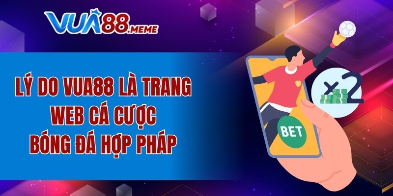 Lý do VUA88 là trang web cá cược bóng đá hợp pháp