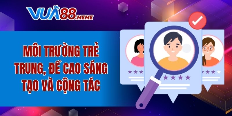 Môi trường trẻ trung, đề cao sáng tạo và cộng tác