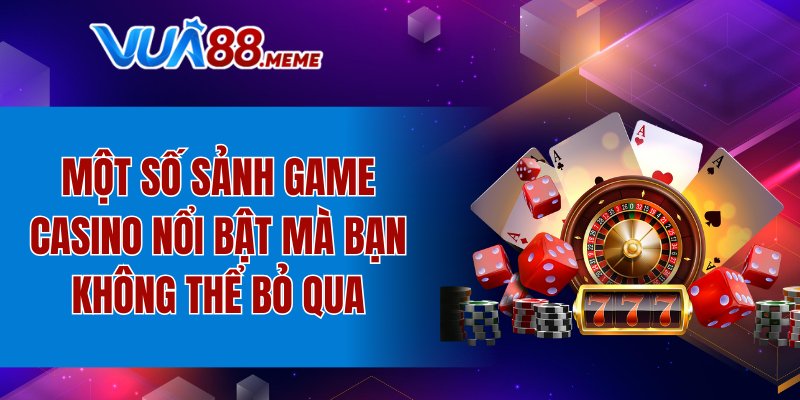 Một số sảnh game casino nổi bật mà bạn không thể bỏ qua