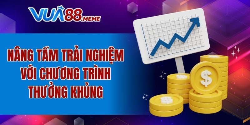 Nâng tầm trải nghiệm với chương trình thưởng khủng