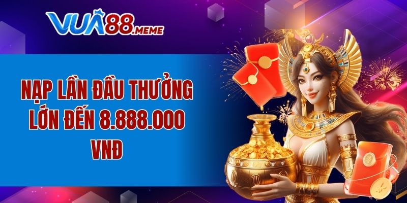 Nạp lần đầu thưởng lớn đến 8.888.000 VNĐ