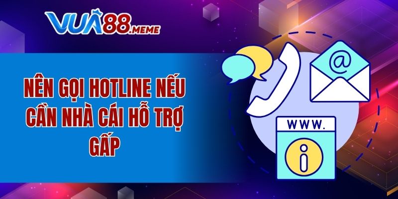Nên gọi hotline nếu cần nhà cái hỗ trợ gấp