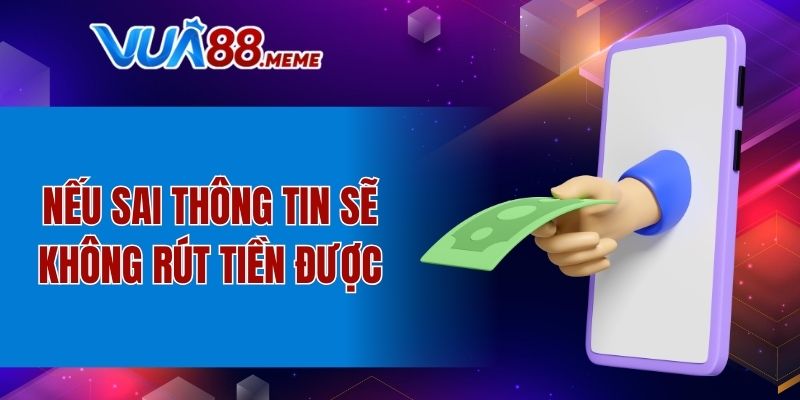 Nếu sai thông tin sẽ không rút tiền được