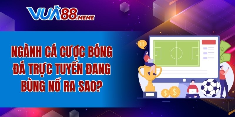 Ngành cá cược bóng đá trực tuyến đang bùng nổ ra sao?