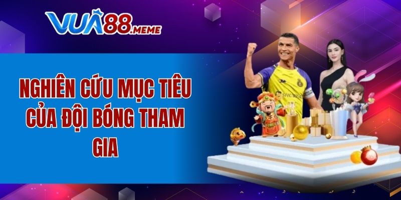 Nghiên cứu mục tiêu của đội bóng tham gia