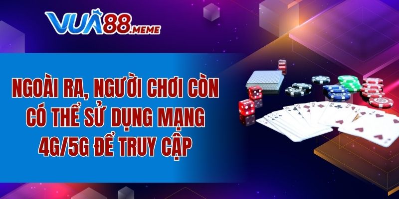 Ngoài ra, người chơi còn có thể sử dụng mạng 4G/5G để truy cập