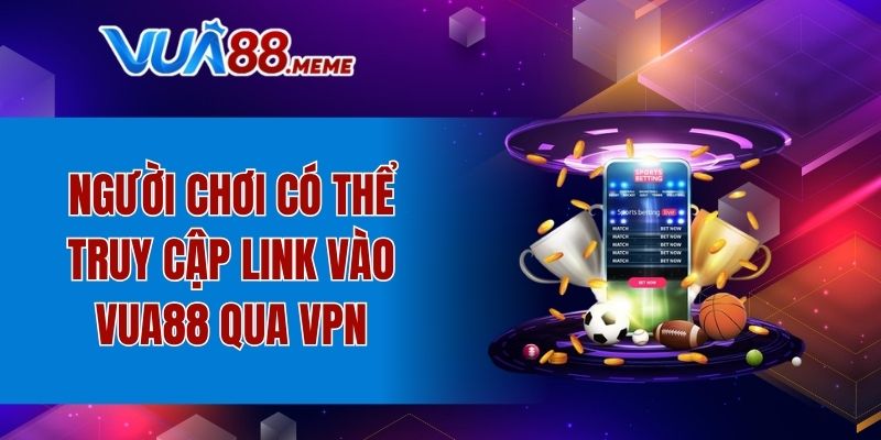 Người chơi có thể truy cập link vào VUA88 qua VPN