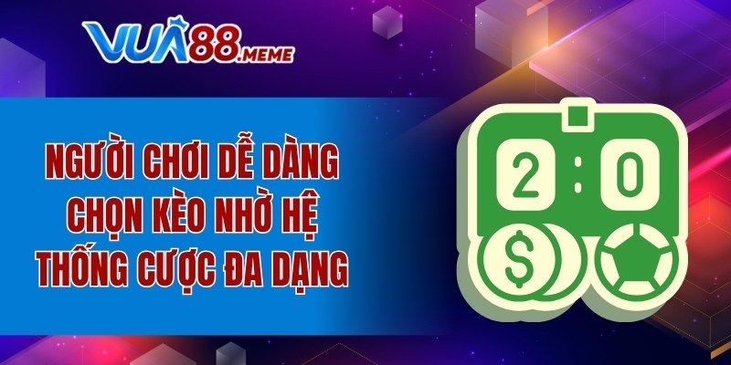 Người chơi dễ dàng chọn kèo nhờ hệ thống cược đa dạng