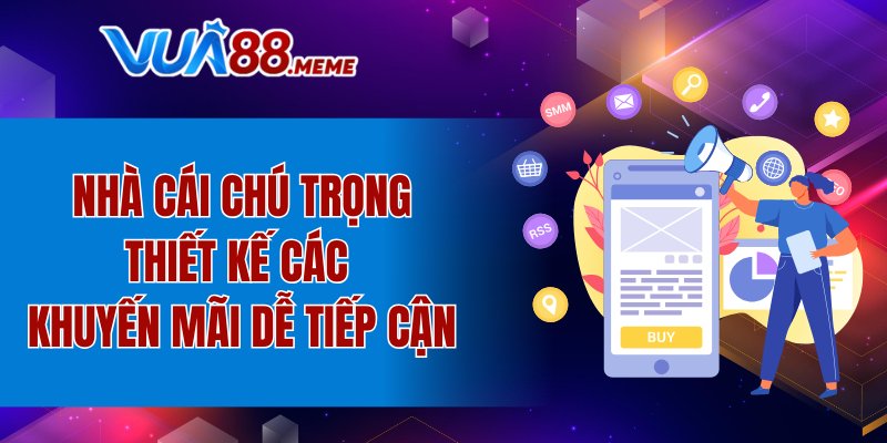 Nhà cái chú trọng thiết kế các khuyến mãi dễ tiếp cận