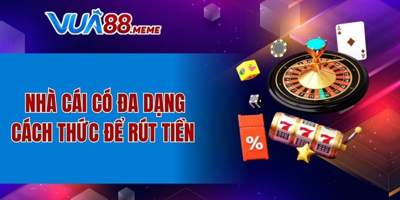 Nhà cái có đa dạng cách thức để rút tiền 