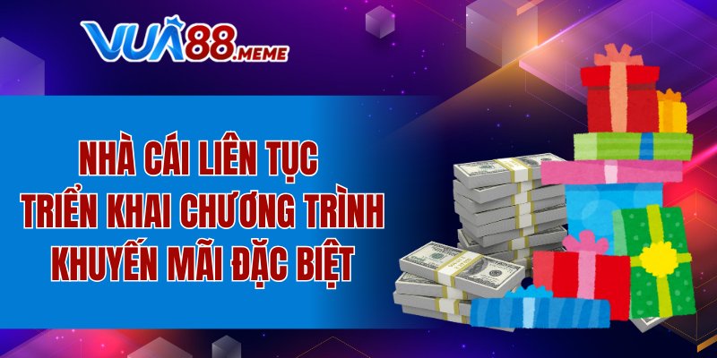 Nhà cái liên tục triển khai chương trình khuyến mãi đặc biệt