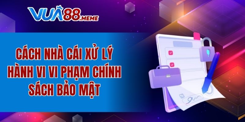 Nhà cái xử lý hành vi vi phạm quy định bảo mật