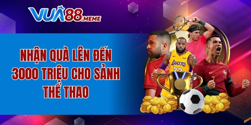 Nhận quà lên đến 3000 triệu cho sảnh thể thao