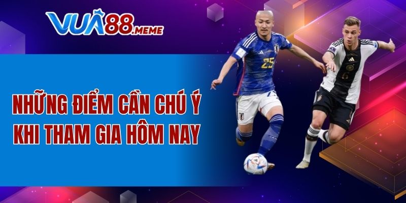 Những điểm cần chú ý khi tham gia hôm nay