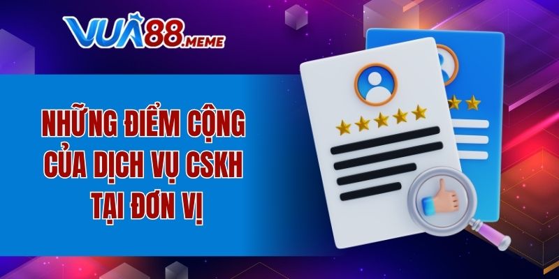 Những điểm cộng của dịch vụ CSKH tại đơn vị