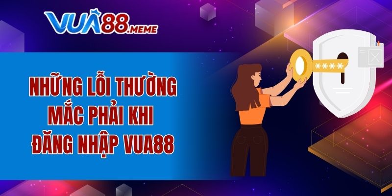 Những lỗi thường mắc phải khi đăng nhập VUA88
