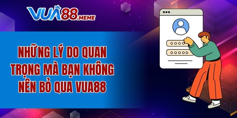 Những lý do quan trọng mà bạn không nên bỏ qua VUA88