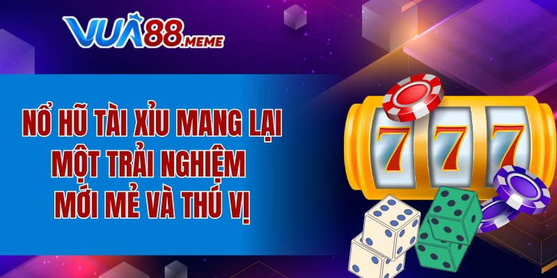 Nổ hũ Tài Xỉu mang lại một trải nghiệm mới mẻ và thú vị