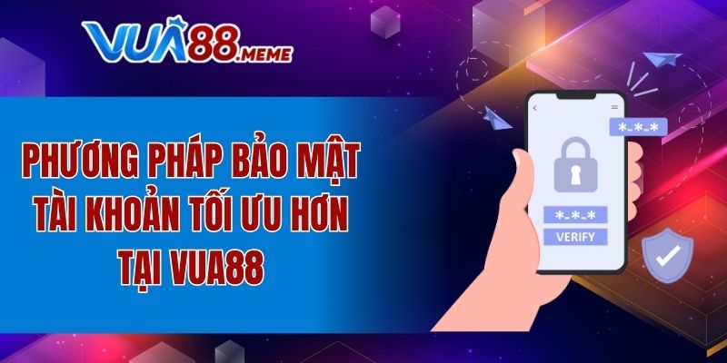 Phương pháp bảo mật tài khoản tối ưu hơn tại VUA88
