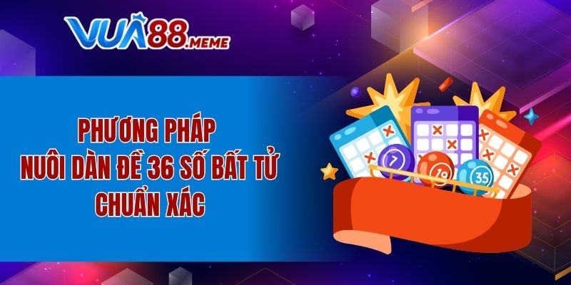 Phương pháp nuôi dàn đề 36 số bất tử chuẩn xác