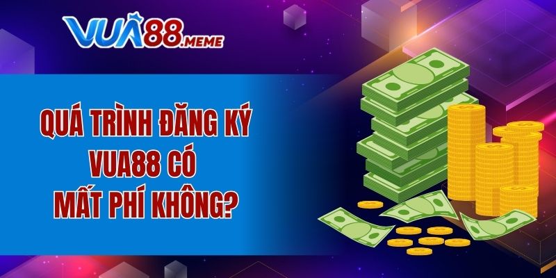 Quá trình đăng ký VUA88 có mất phí không?
