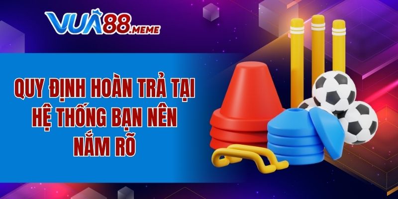 Hoàn Trả Thể Thao - 100% Mỗi Ngày, Không Giới Hạn Cược 6 Quy định hoàn trả tại hệ thống bạn nên nắm rõ